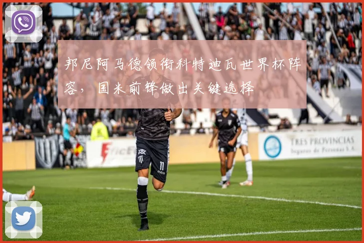 邦尼阿马德领衔科特迪瓦世界杯阵容,国米前锋做出关键选择