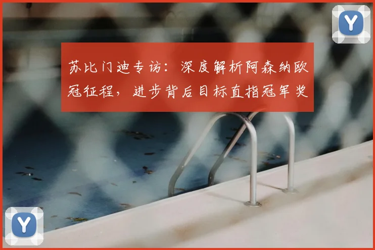 苏比门迪专访:深度解析阿森纳欧冠征程,进步背后目标直指冠军奖杯