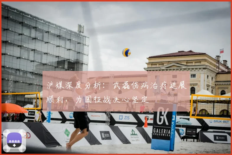 沪媒深度分析：武磊伤病治疗进展顺利，为国征战决心坚定